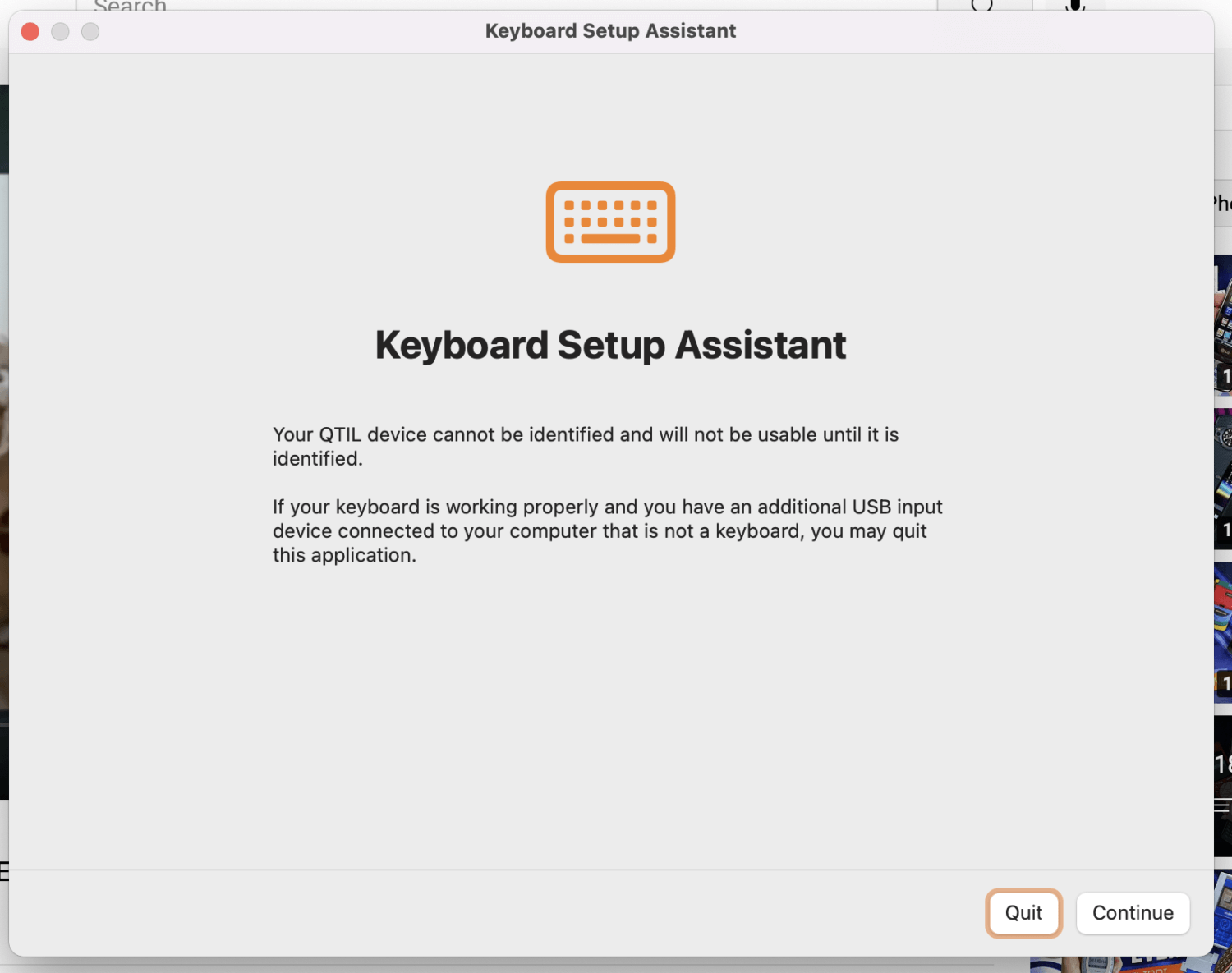 popup: "Keyboard Setup Assistant Your QTIL device cannot be identified and
will not be usable until it is identified. If your keyboard is working properly
and you have an additional USB input device connected to your computer that is
not a keyboard, you may quit this application."